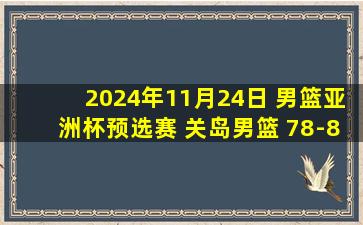 2024年11月24日 男篮亚洲杯预选赛 关岛男篮 78-83 日本男篮 集锦